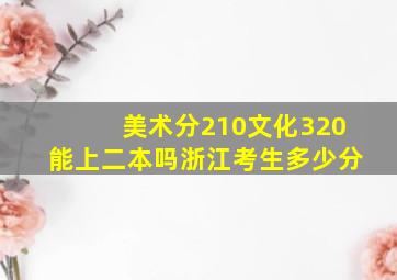 美术分210文化320能上二本吗浙江考生多少分