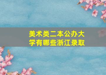 美术类二本公办大学有哪些浙江录取