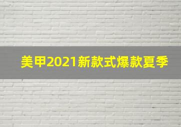 美甲2021新款式爆款夏季