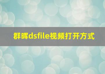 群晖dsfile视频打开方式