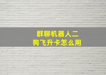 群聊机器人二狗飞升卡怎么用