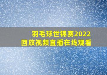 羽毛球世锦赛2022回放视频直播在线观看