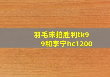 羽毛球拍胜利tk99和李宁hc1200