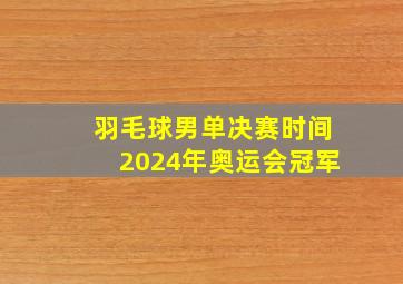 羽毛球男单决赛时间2024年奥运会冠军