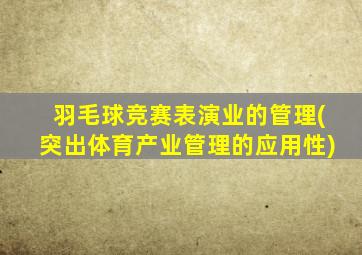 羽毛球竞赛表演业的管理(突出体育产业管理的应用性)