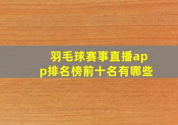 羽毛球赛事直播app排名榜前十名有哪些