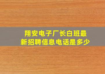 翔安电子厂长白班最新招聘信息电话是多少