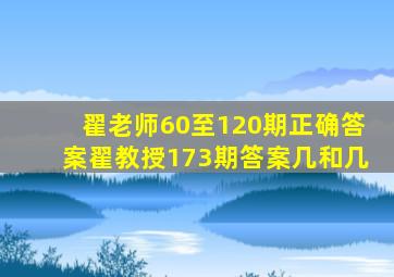 翟老师60至120期正确答案翟教授173期答案几和几