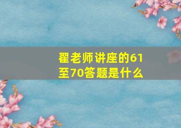 翟老师讲座的61至70答题是什么