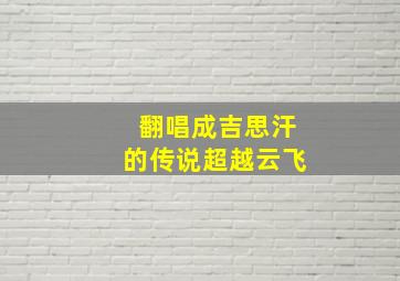 翻唱成吉思汗的传说超越云飞