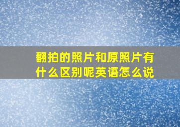 翻拍的照片和原照片有什么区别呢英语怎么说