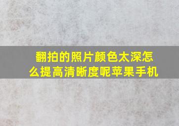 翻拍的照片颜色太深怎么提高清晰度呢苹果手机