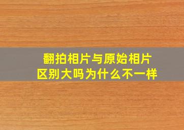 翻拍相片与原始相片区别大吗为什么不一样