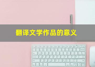 翻译文学作品的意义