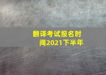 翻译考试报名时间2021下半年