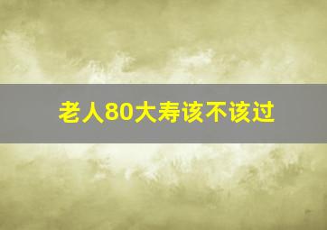 老人80大寿该不该过