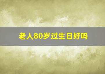 老人80岁过生日好吗