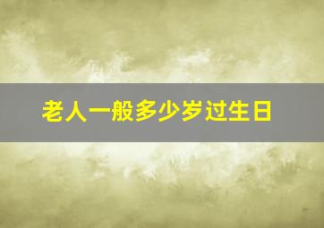 老人一般多少岁过生日