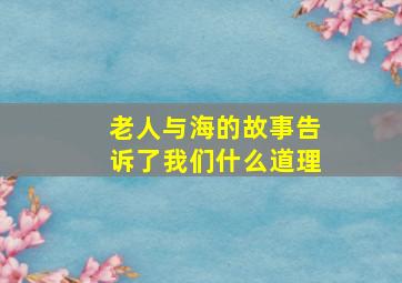 老人与海的故事告诉了我们什么道理