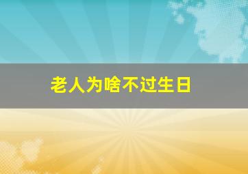 老人为啥不过生日