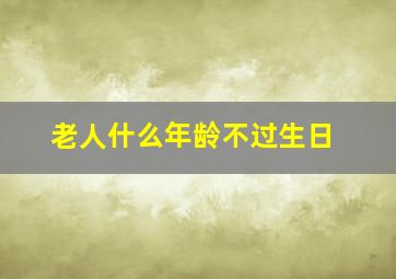 老人什么年龄不过生日