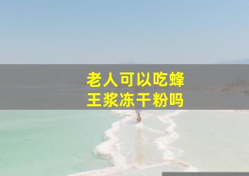 老人可以吃蜂王浆冻干粉吗