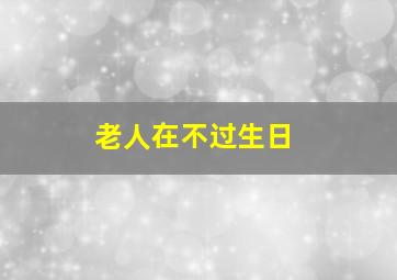 老人在不过生日