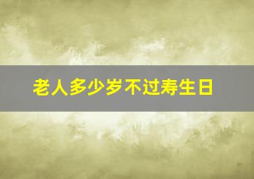 老人多少岁不过寿生日