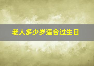 老人多少岁适合过生日