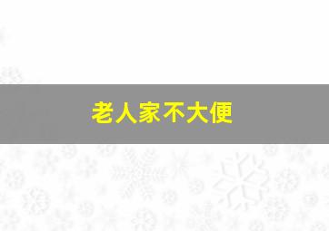 老人家不大便