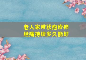 老人家带状疱疹神经痛持续多久能好