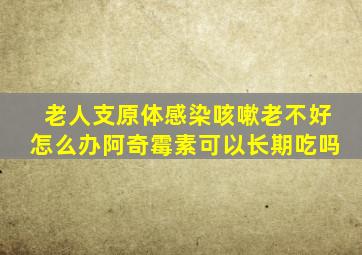 老人支原体感染咳嗽老不好怎么办阿奇霉素可以长期吃吗