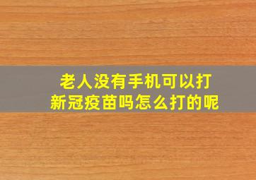 老人没有手机可以打新冠疫苗吗怎么打的呢