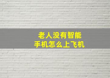 老人没有智能手机怎么上飞机