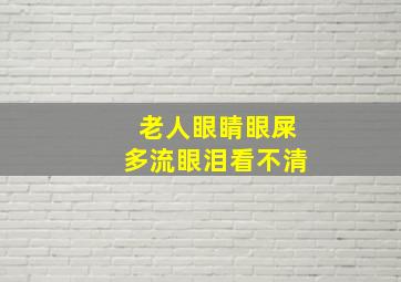 老人眼睛眼屎多流眼泪看不清