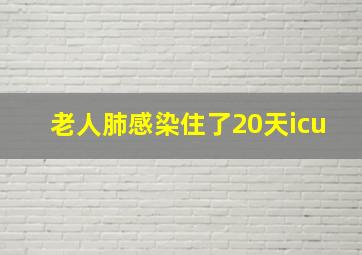 老人肺感染住了20天icu