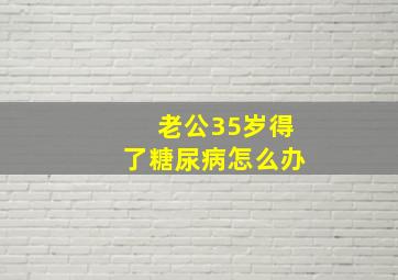 老公35岁得了糖尿病怎么办