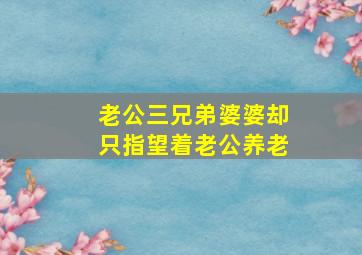 老公三兄弟婆婆却只指望着老公养老