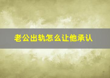 老公出轨怎么让他承认