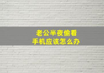 老公半夜偷看手机应该怎么办