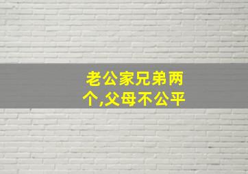 老公家兄弟两个,父母不公平