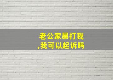 老公家暴打我,我可以起诉吗