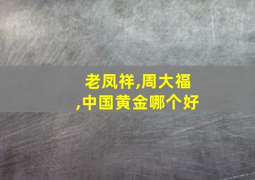 老凤祥,周大福,中国黄金哪个好