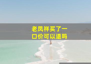 老凤祥买了一口价可以退吗