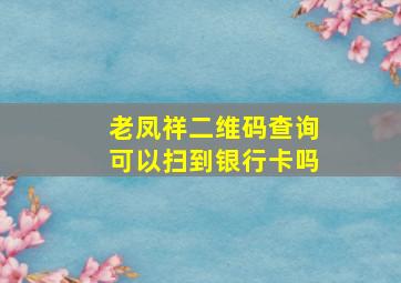 老凤祥二维码查询可以扫到银行卡吗