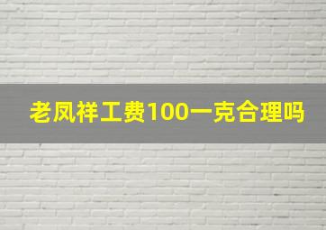 老凤祥工费100一克合理吗