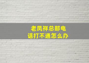 老凤祥总部电话打不通怎么办