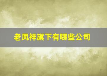 老凤祥旗下有哪些公司