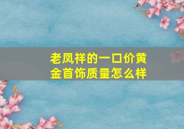 老凤祥的一口价黄金首饰质量怎么样