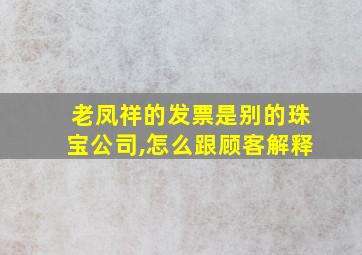 老凤祥的发票是别的珠宝公司,怎么跟顾客解释